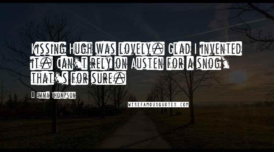 Emma Thompson Quotes: Kissing Hugh was lovely. Glad I invented it. Can't rely on Austen for a snog, that's for sure.