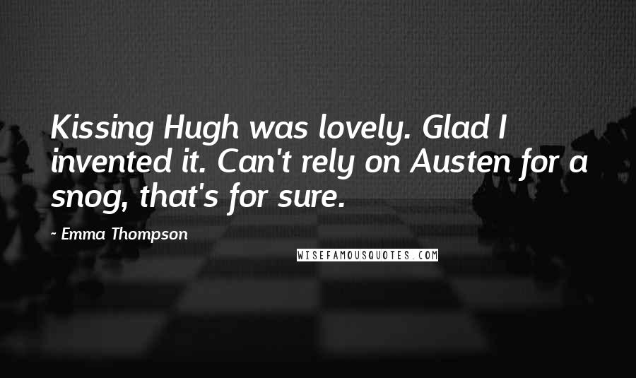 Emma Thompson Quotes: Kissing Hugh was lovely. Glad I invented it. Can't rely on Austen for a snog, that's for sure.