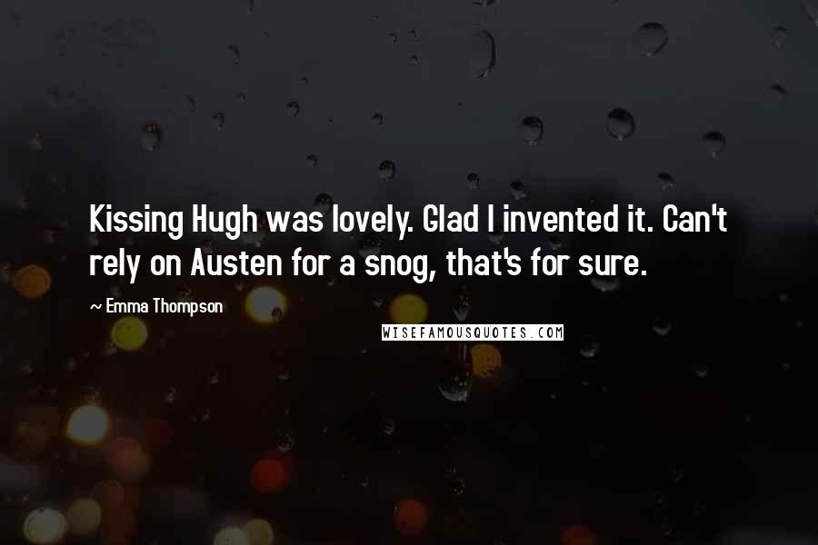 Emma Thompson Quotes: Kissing Hugh was lovely. Glad I invented it. Can't rely on Austen for a snog, that's for sure.