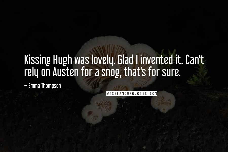 Emma Thompson Quotes: Kissing Hugh was lovely. Glad I invented it. Can't rely on Austen for a snog, that's for sure.