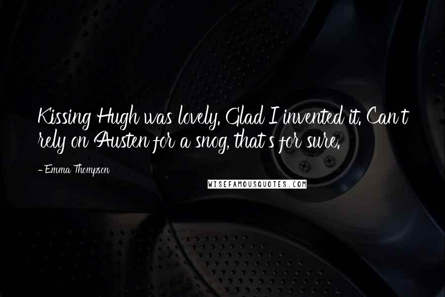 Emma Thompson Quotes: Kissing Hugh was lovely. Glad I invented it. Can't rely on Austen for a snog, that's for sure.
