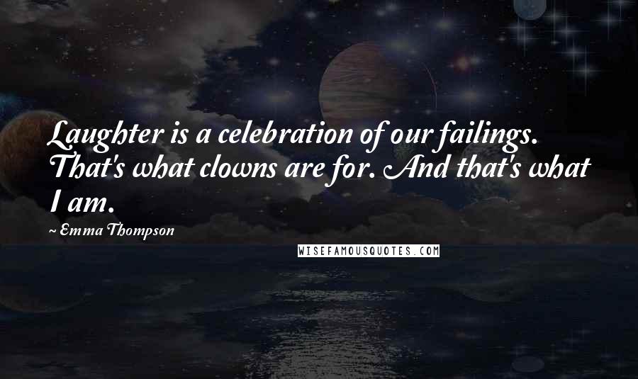 Emma Thompson Quotes: Laughter is a celebration of our failings. That's what clowns are for. And that's what I am.