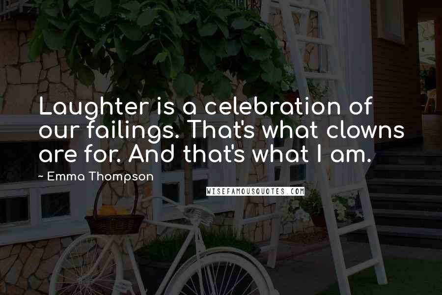 Emma Thompson Quotes: Laughter is a celebration of our failings. That's what clowns are for. And that's what I am.