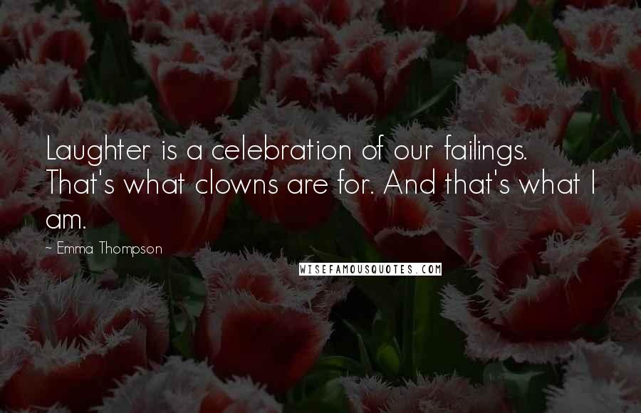 Emma Thompson Quotes: Laughter is a celebration of our failings. That's what clowns are for. And that's what I am.