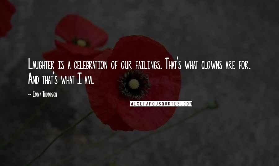 Emma Thompson Quotes: Laughter is a celebration of our failings. That's what clowns are for. And that's what I am.