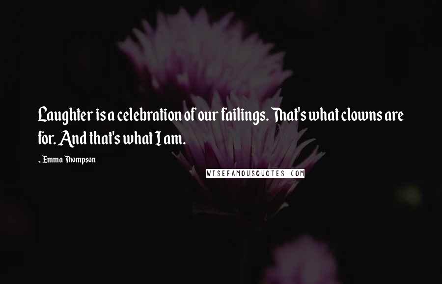 Emma Thompson Quotes: Laughter is a celebration of our failings. That's what clowns are for. And that's what I am.