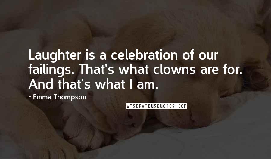 Emma Thompson Quotes: Laughter is a celebration of our failings. That's what clowns are for. And that's what I am.