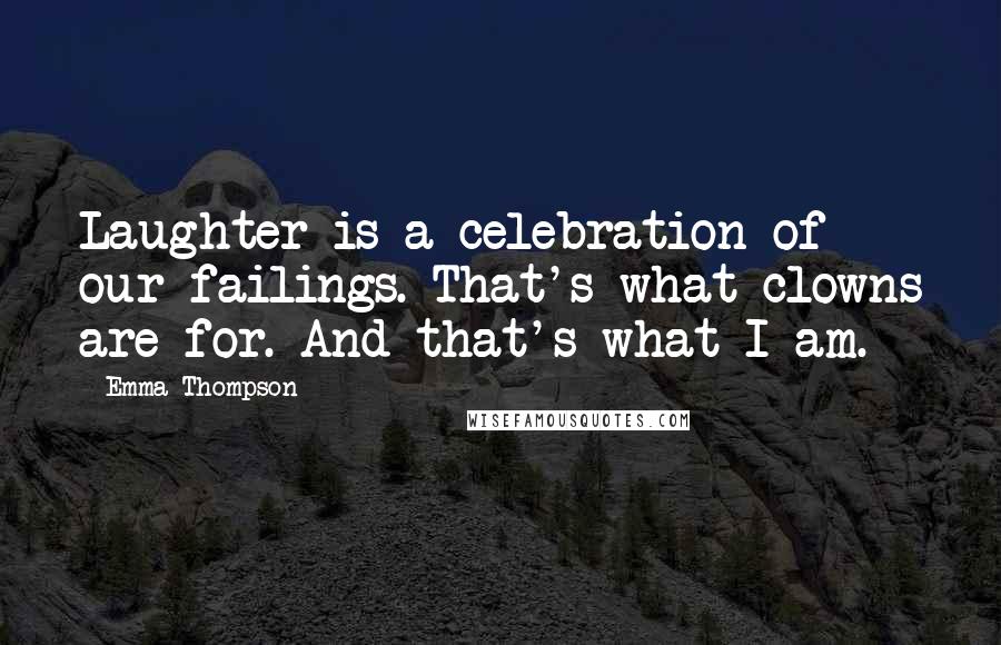 Emma Thompson Quotes: Laughter is a celebration of our failings. That's what clowns are for. And that's what I am.