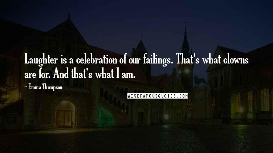 Emma Thompson Quotes: Laughter is a celebration of our failings. That's what clowns are for. And that's what I am.