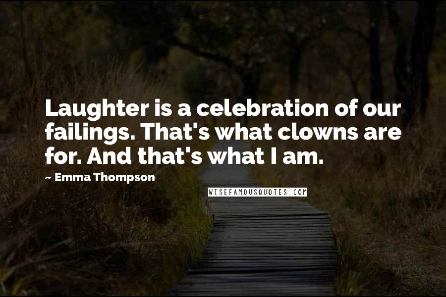 Emma Thompson Quotes: Laughter is a celebration of our failings. That's what clowns are for. And that's what I am.