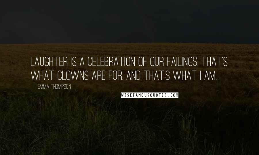 Emma Thompson Quotes: Laughter is a celebration of our failings. That's what clowns are for. And that's what I am.