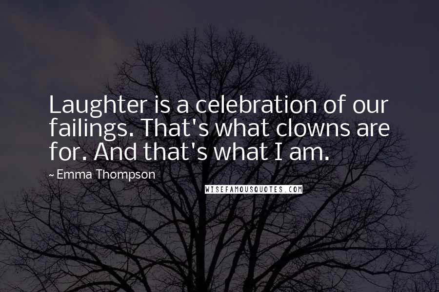 Emma Thompson Quotes: Laughter is a celebration of our failings. That's what clowns are for. And that's what I am.