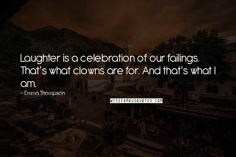 Emma Thompson Quotes: Laughter is a celebration of our failings. That's what clowns are for. And that's what I am.