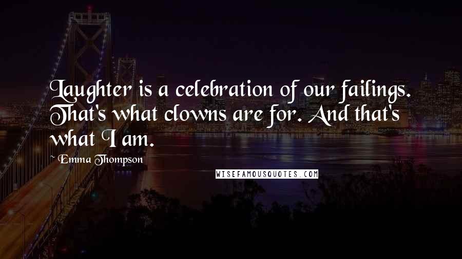 Emma Thompson Quotes: Laughter is a celebration of our failings. That's what clowns are for. And that's what I am.