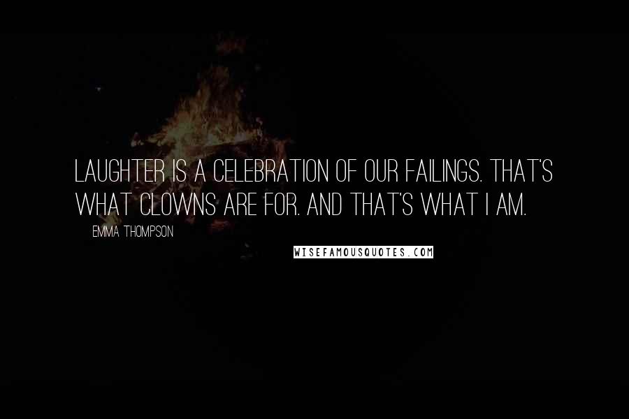 Emma Thompson Quotes: Laughter is a celebration of our failings. That's what clowns are for. And that's what I am.