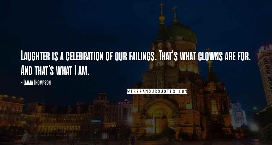 Emma Thompson Quotes: Laughter is a celebration of our failings. That's what clowns are for. And that's what I am.