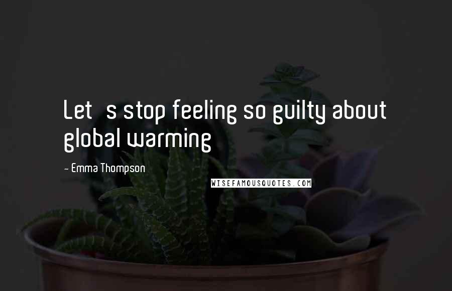 Emma Thompson Quotes: Let's stop feeling so guilty about global warming