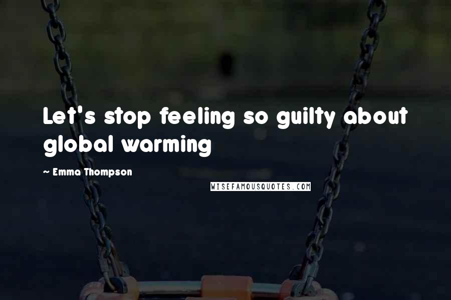 Emma Thompson Quotes: Let's stop feeling so guilty about global warming