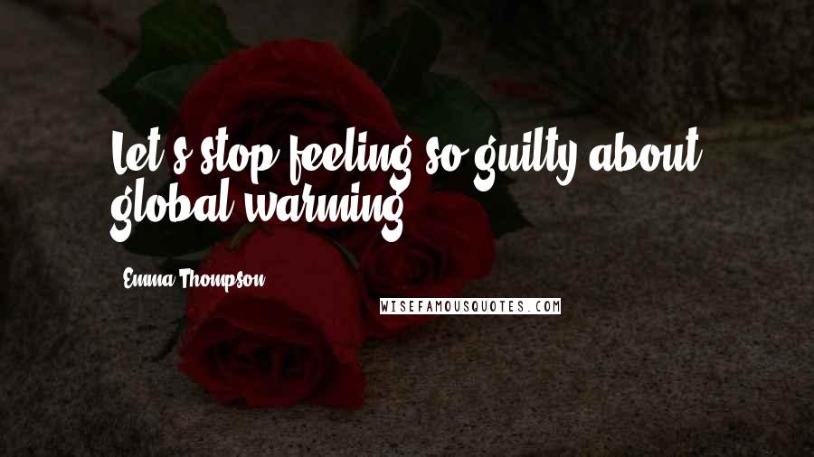 Emma Thompson Quotes: Let's stop feeling so guilty about global warming