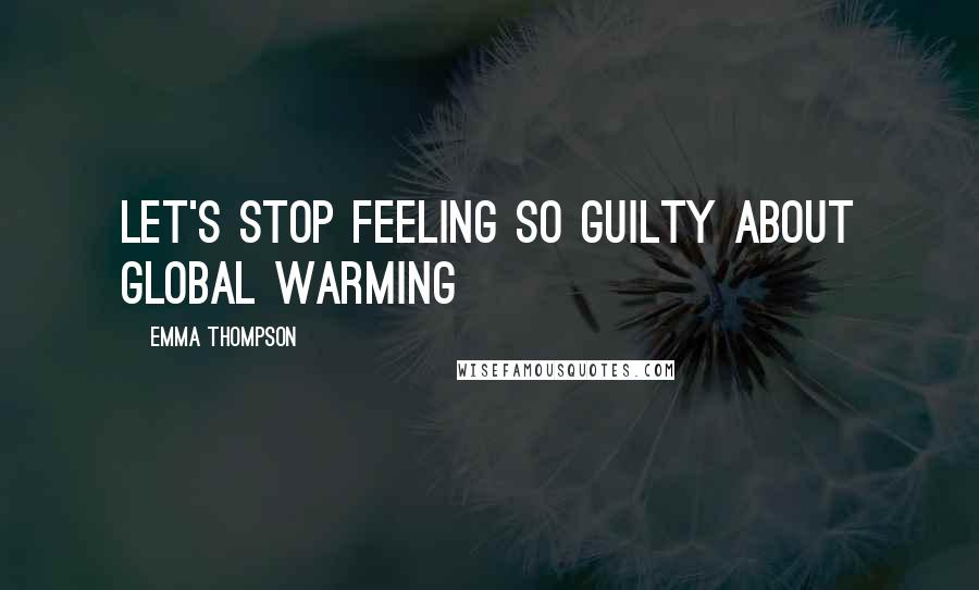 Emma Thompson Quotes: Let's stop feeling so guilty about global warming