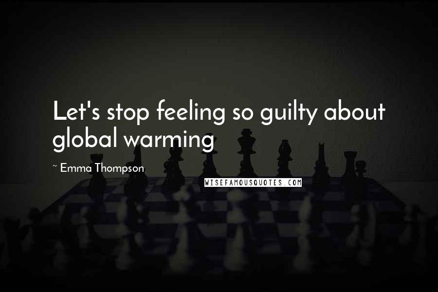 Emma Thompson Quotes: Let's stop feeling so guilty about global warming