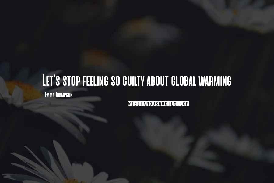 Emma Thompson Quotes: Let's stop feeling so guilty about global warming