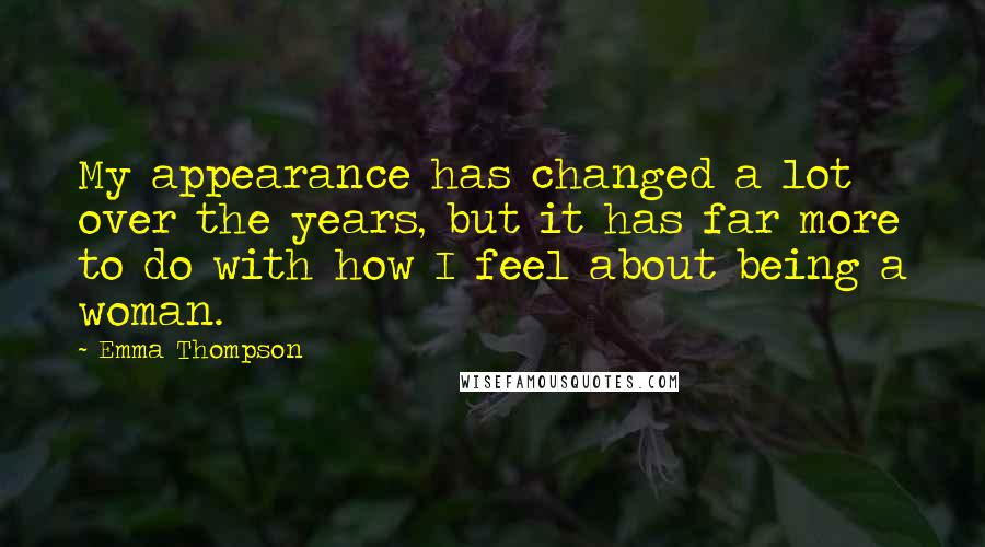 Emma Thompson Quotes: My appearance has changed a lot over the years, but it has far more to do with how I feel about being a woman.