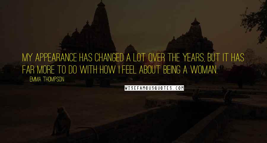 Emma Thompson Quotes: My appearance has changed a lot over the years, but it has far more to do with how I feel about being a woman.