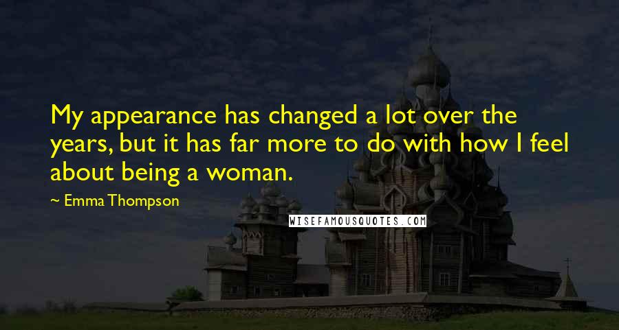 Emma Thompson Quotes: My appearance has changed a lot over the years, but it has far more to do with how I feel about being a woman.