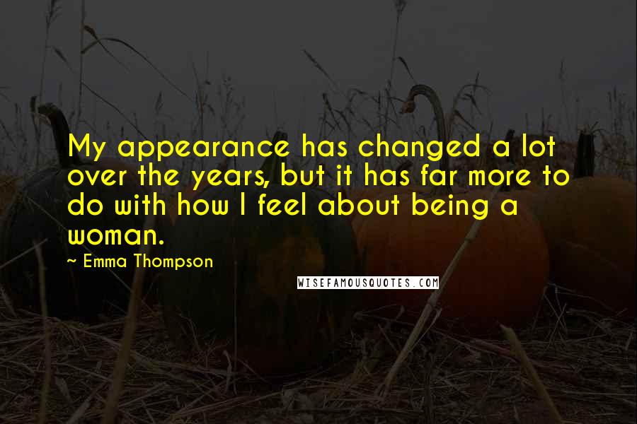 Emma Thompson Quotes: My appearance has changed a lot over the years, but it has far more to do with how I feel about being a woman.