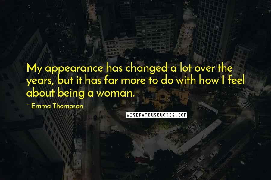 Emma Thompson Quotes: My appearance has changed a lot over the years, but it has far more to do with how I feel about being a woman.