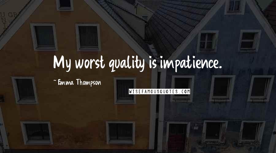 Emma Thompson Quotes: My worst quality is impatience.