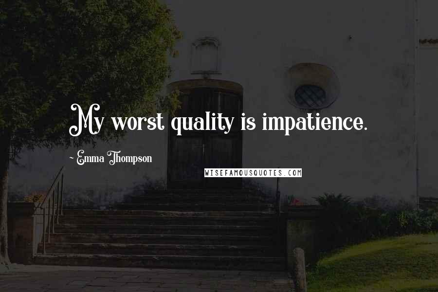 Emma Thompson Quotes: My worst quality is impatience.