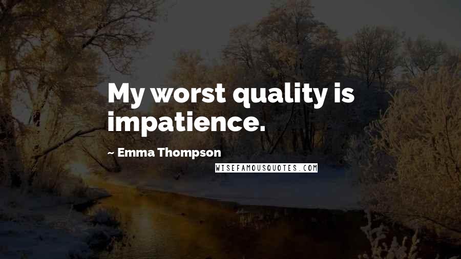 Emma Thompson Quotes: My worst quality is impatience.