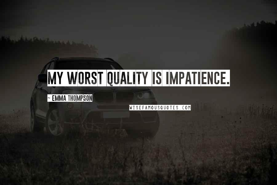 Emma Thompson Quotes: My worst quality is impatience.