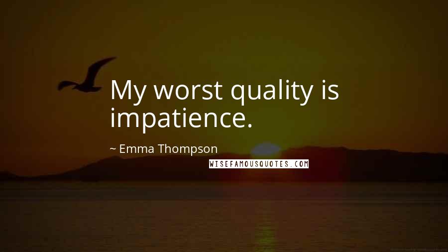 Emma Thompson Quotes: My worst quality is impatience.