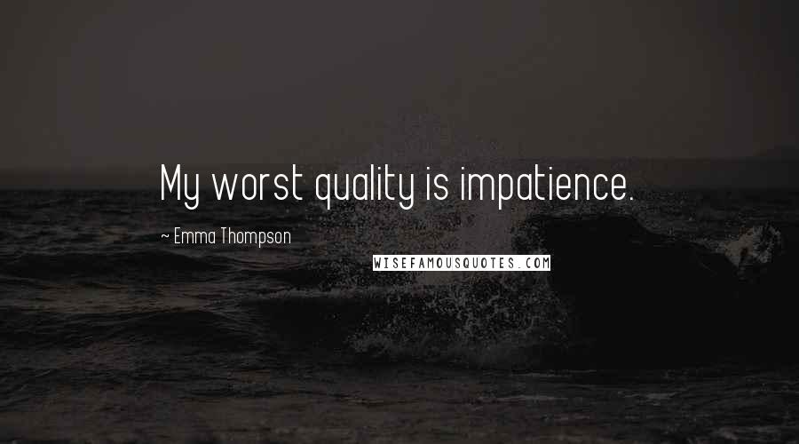 Emma Thompson Quotes: My worst quality is impatience.