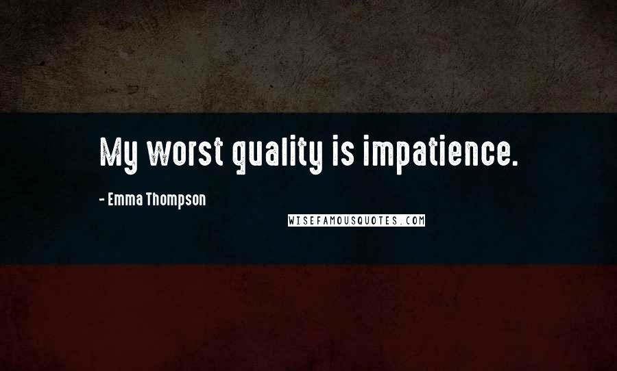 Emma Thompson Quotes: My worst quality is impatience.
