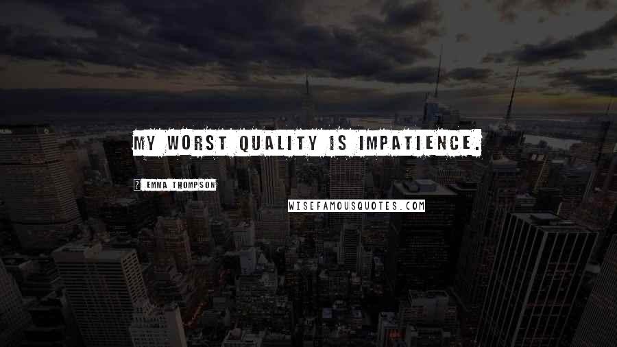 Emma Thompson Quotes: My worst quality is impatience.