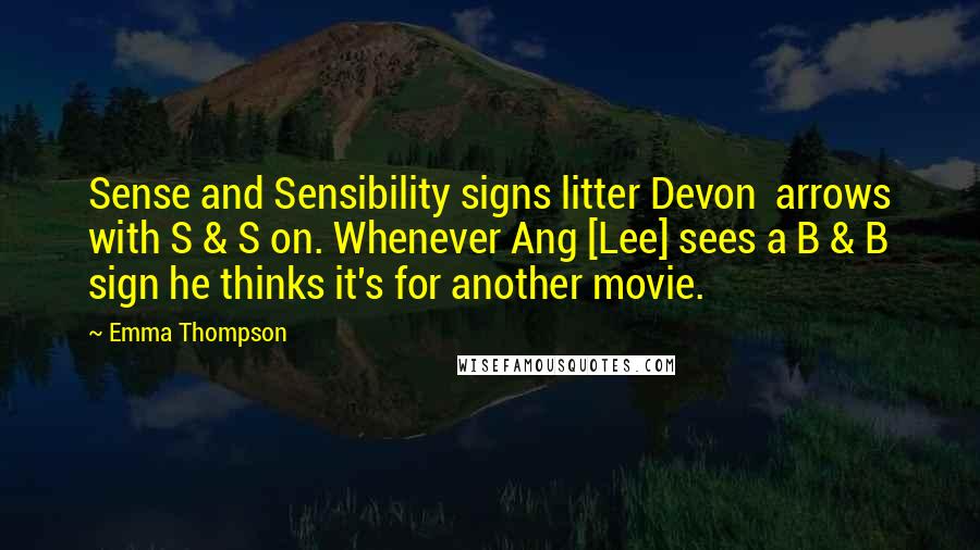 Emma Thompson Quotes: Sense and Sensibility signs litter Devon  arrows with S & S on. Whenever Ang [Lee] sees a B & B sign he thinks it's for another movie.