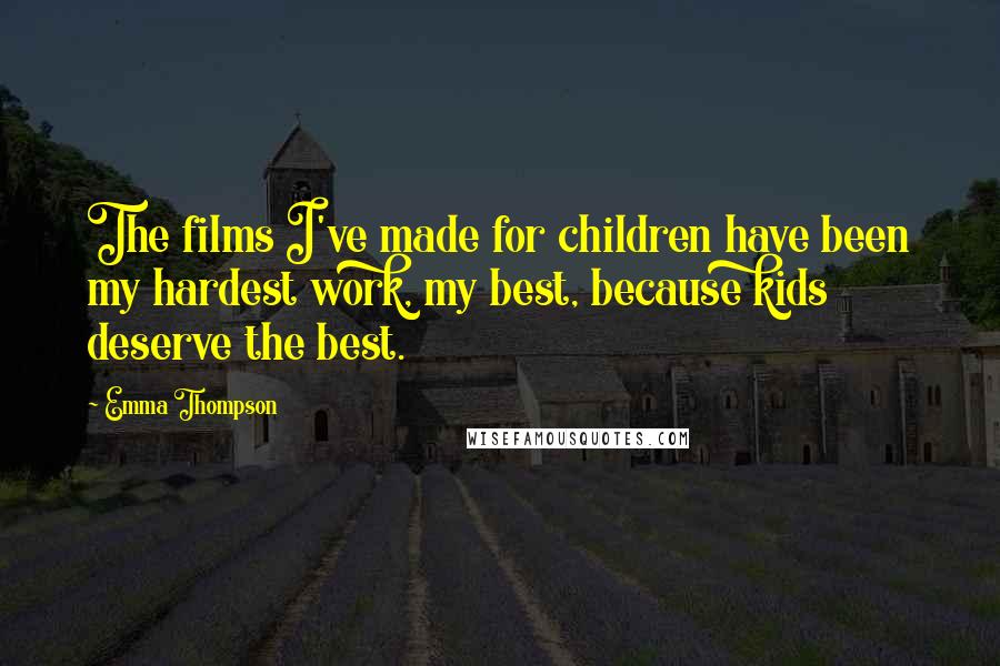 Emma Thompson Quotes: The films I've made for children have been my hardest work, my best, because kids deserve the best.