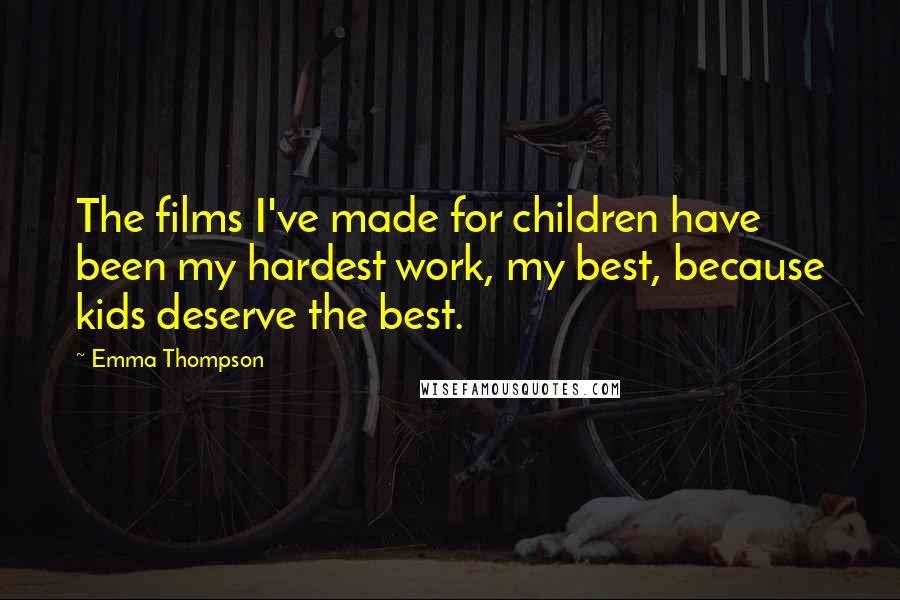 Emma Thompson Quotes: The films I've made for children have been my hardest work, my best, because kids deserve the best.