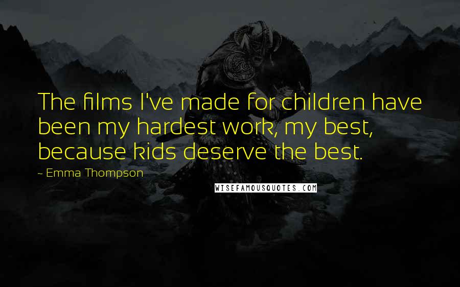 Emma Thompson Quotes: The films I've made for children have been my hardest work, my best, because kids deserve the best.