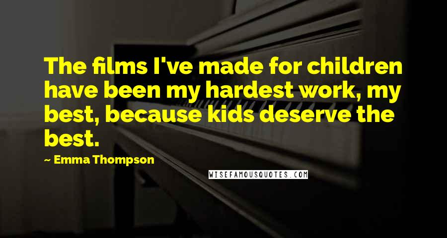 Emma Thompson Quotes: The films I've made for children have been my hardest work, my best, because kids deserve the best.
