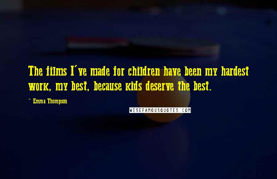 Emma Thompson Quotes: The films I've made for children have been my hardest work, my best, because kids deserve the best.