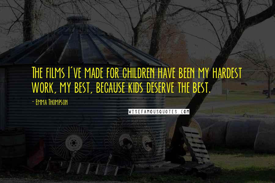 Emma Thompson Quotes: The films I've made for children have been my hardest work, my best, because kids deserve the best.