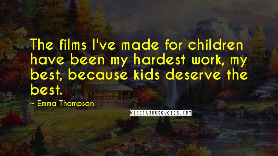 Emma Thompson Quotes: The films I've made for children have been my hardest work, my best, because kids deserve the best.