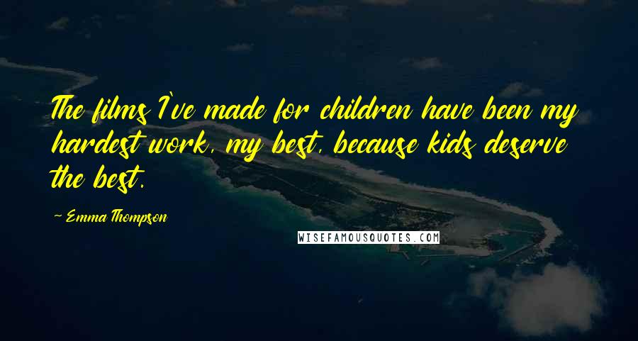 Emma Thompson Quotes: The films I've made for children have been my hardest work, my best, because kids deserve the best.