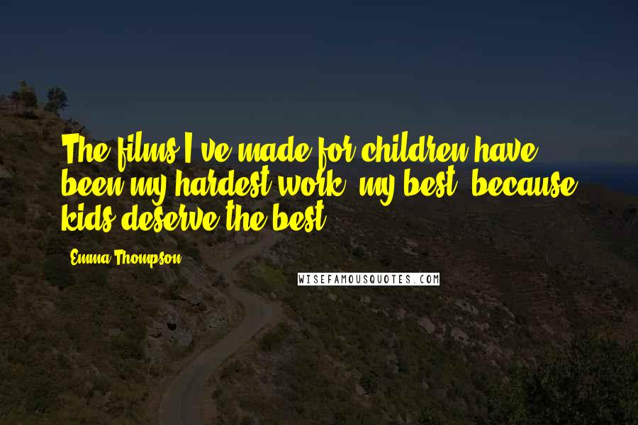 Emma Thompson Quotes: The films I've made for children have been my hardest work, my best, because kids deserve the best.