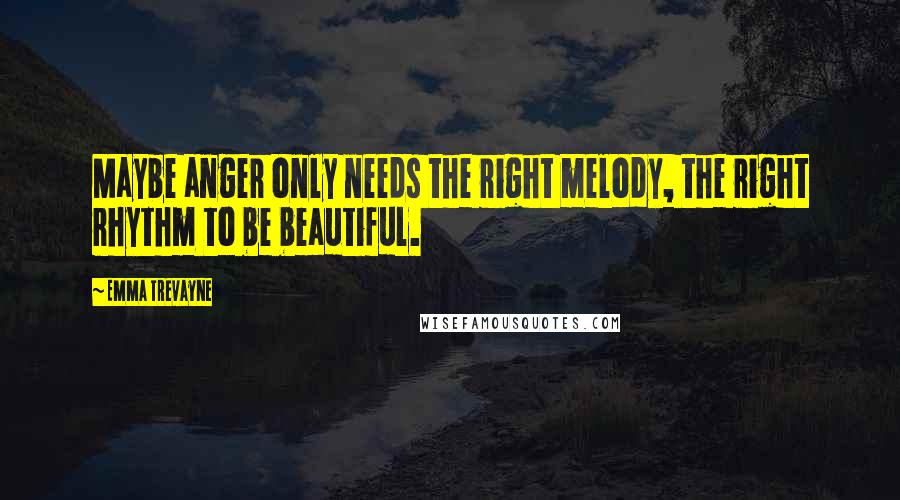 Emma Trevayne Quotes: Maybe anger only needs the right melody, the right rhythm to be beautiful.